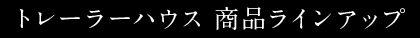 トレーラーハウス 商品ラインアップ